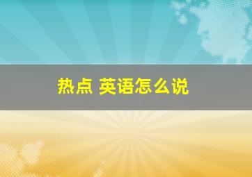 热点 英语怎么说